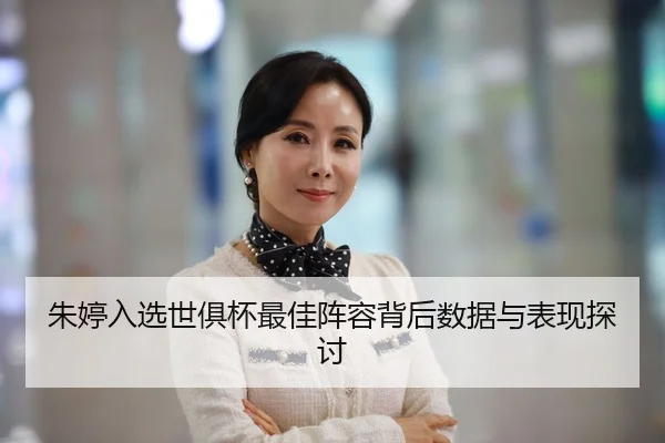朱婷入选世俱杯最佳阵容背后数据与表现探讨